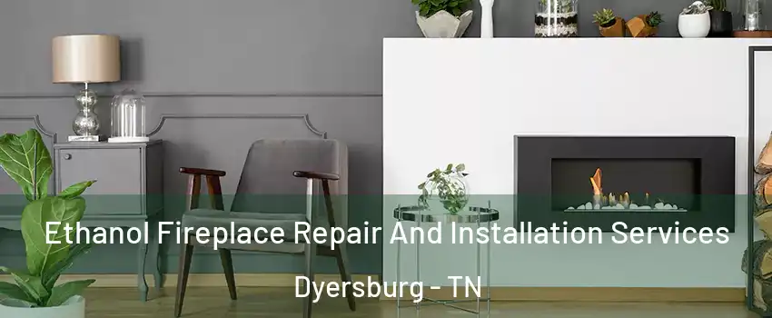  Ethanol Fireplace Repair And Installation Services Dyersburg - TN