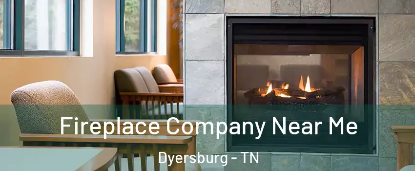  Fireplace Company Near Me Dyersburg - TN