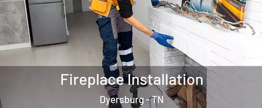  Fireplace Installation Dyersburg - TN