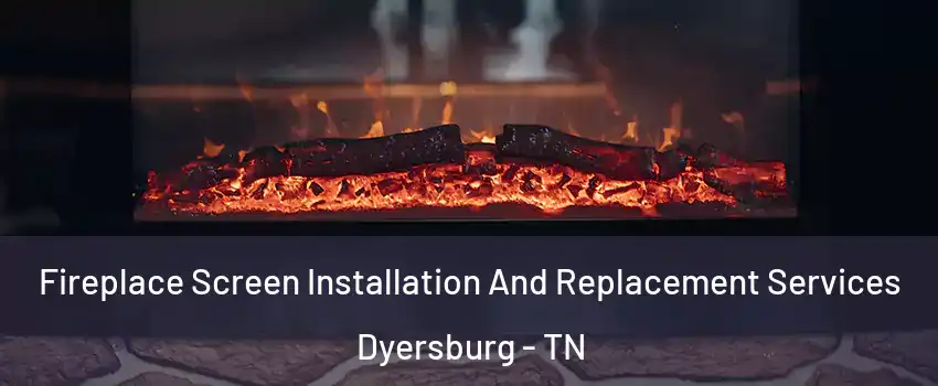 Fireplace Screen Installation And Replacement Services Dyersburg - TN