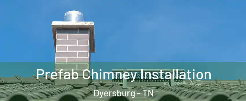 Prefab Chimney Installation Dyersburg - TN