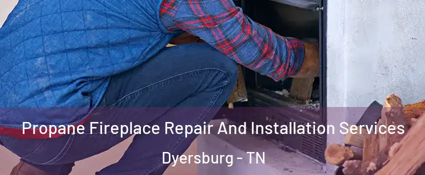  Propane Fireplace Repair And Installation Services Dyersburg - TN