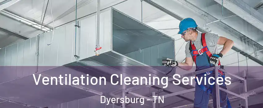 Ventilation Cleaning Services Dyersburg - TN