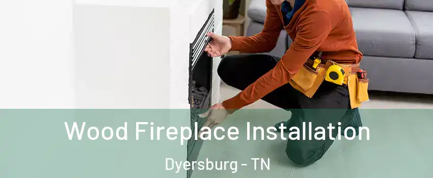 Wood Fireplace Installation Dyersburg - TN