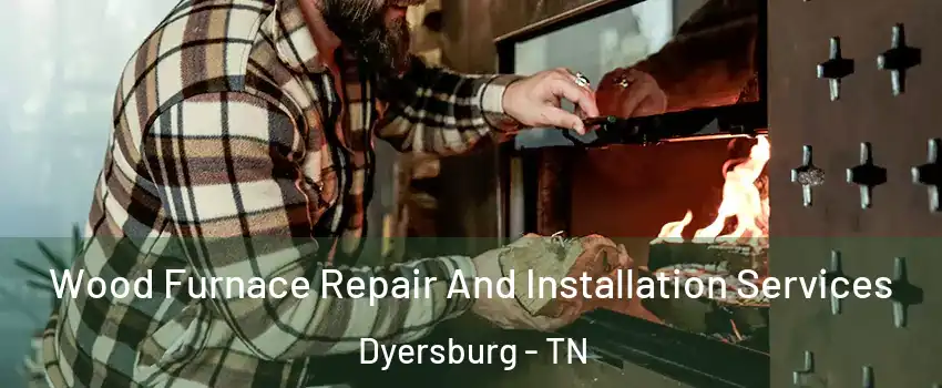 Wood Furnace Repair And Installation Services Dyersburg - TN